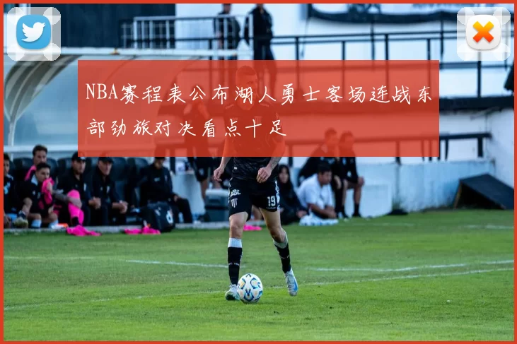 NBA赛程表公布湖人勇士客场连战东部劲旅对决看点十足