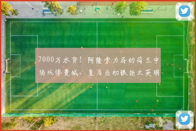 7000万水货！阿隆索力荐的荷兰中场坑惨曼城，皇马当初狠拒太英明_赖因_防守_德斯