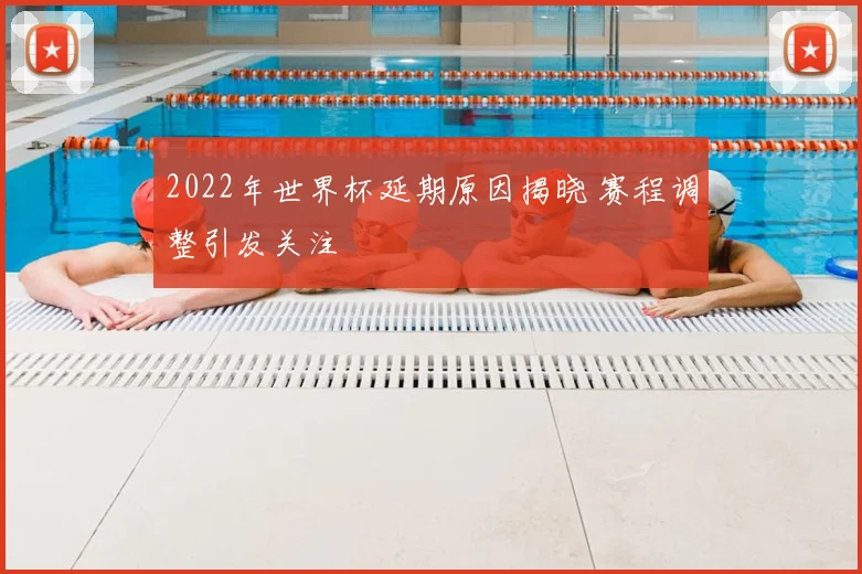 2022年世界杯延期原因揭晓 赛程调整引发关注
