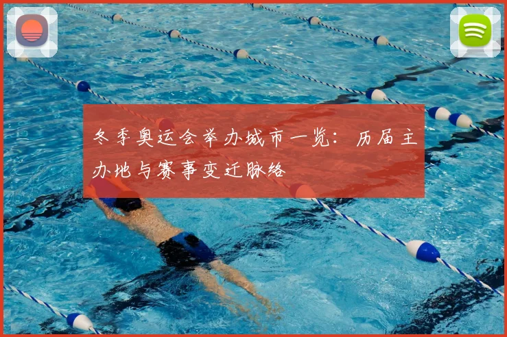 冬季奥运会举办城市一览:历届主办地与赛事变迁脉络