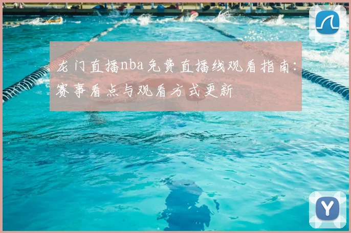 龙门直播nba免费直播线观看指南：赛事看点与观看方式更新