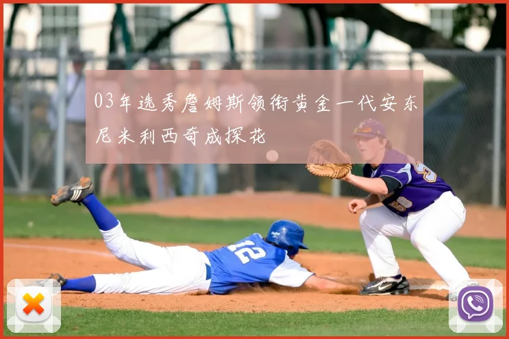 03年选秀詹姆斯领衔黄金一代安东尼米利西奇成探花