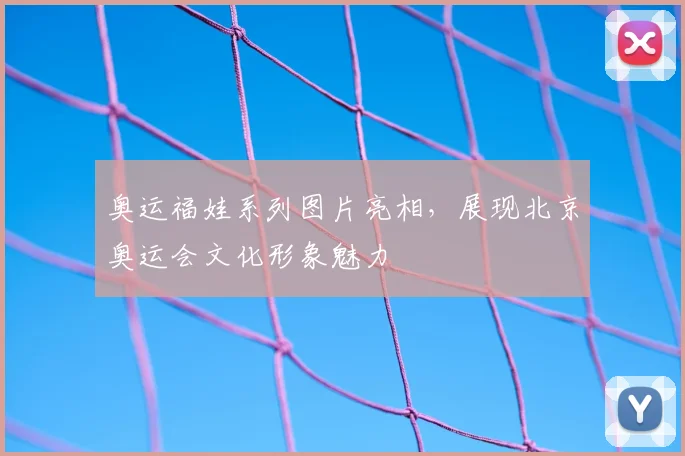 奥运福娃系列图片亮相,展现北京奥运会文化形象魅力