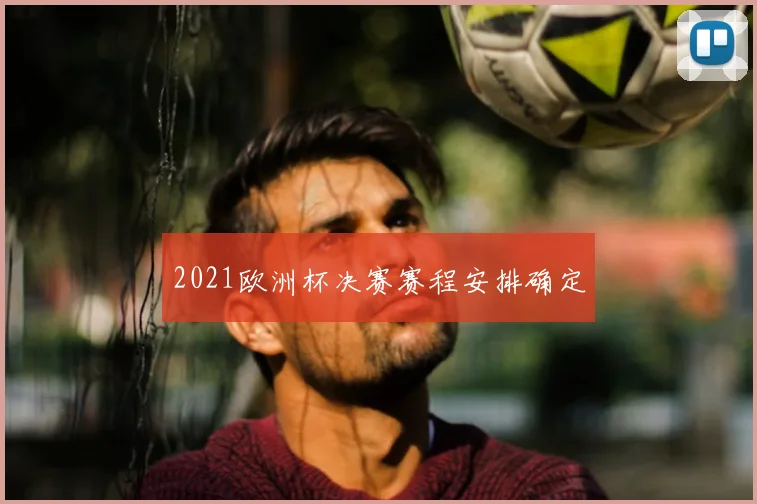 2021欧洲杯决赛赛程安排确定