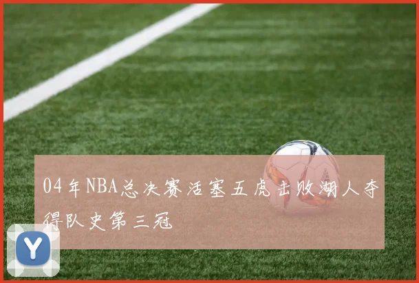 04年NBA总决赛活塞五虎击败湖人夺得队史第三冠