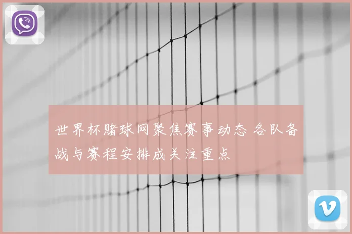世界杯赌球网聚焦赛事动态 各队备战与赛程安排成关注重点