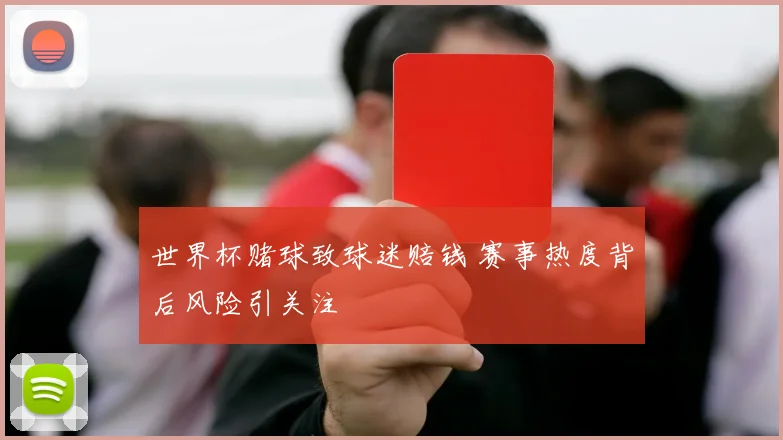 世界杯赌球致球迷赔钱 赛事热度背后风险引关注