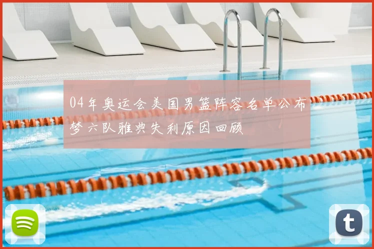 04年奥运会美国男篮阵容名单公布梦六队雅典失利原因回顾