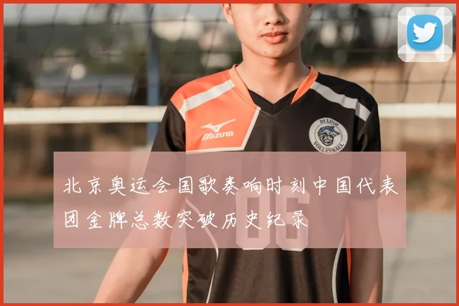 北京奥运会国歌奏响时刻中国代表团金牌总数突破历史纪录