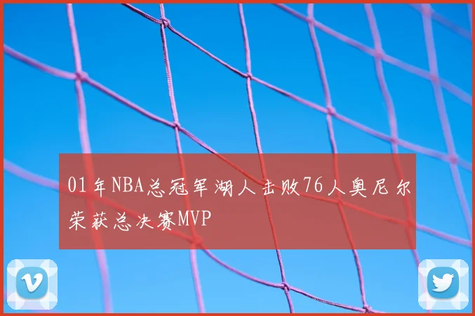 01年NBA总冠军湖人击败76人奥尼尔荣获总决赛MVP