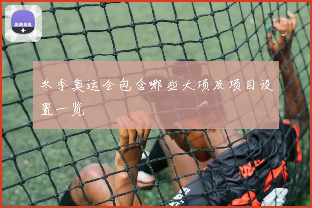 冬季奥运会包含哪些大项及项目设置一览