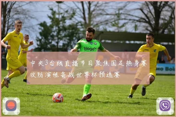 中央3台线直播节目聚焦国足热身赛攻防演练备战世界杯预选赛