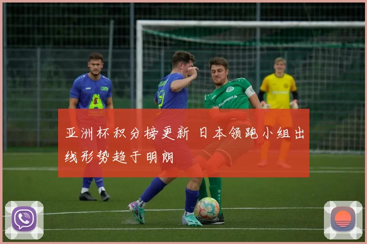亚洲杯积分榜更新 日本领跑小组出线形势趋于明朗