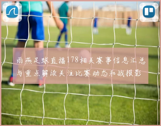 雨燕足球直播178相关赛事信息汇总与重点解读关注比赛动态和战报影响