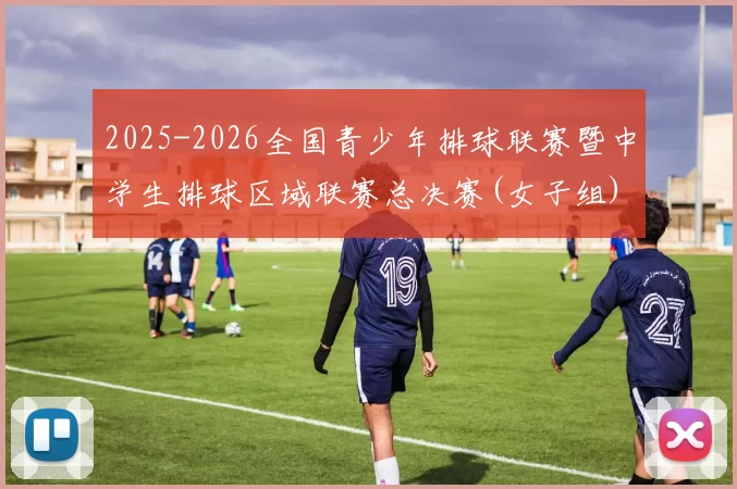 2025-2026全国青少年排球联赛暨中学生排球区域联赛总决赛(女子组)在漳州开赛