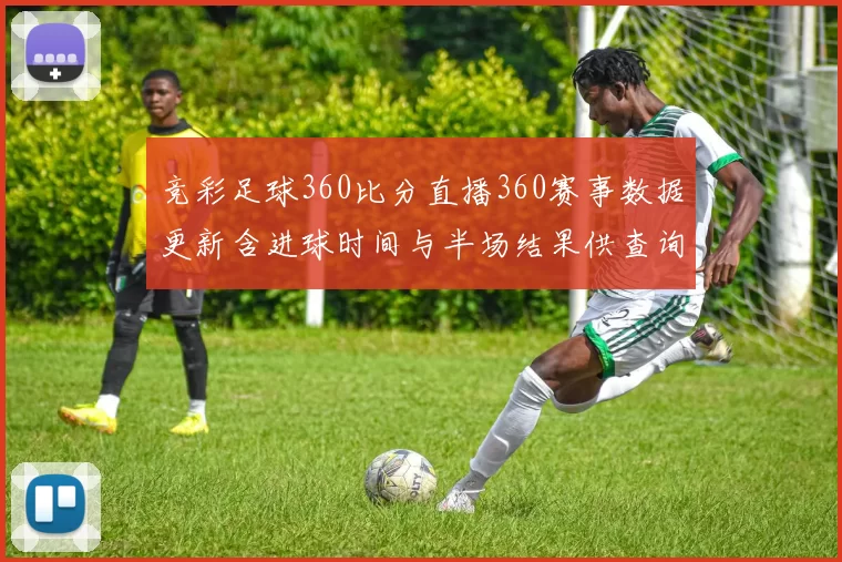 竞彩足球360比分直播360赛事数据更新含进球时间与半场结果供查询