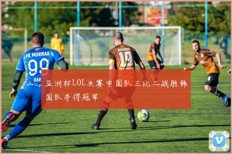 亚洲杯LOL决赛中国队三比二战胜韩国队夺得冠军