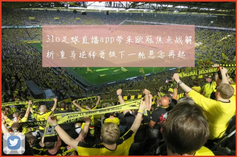 31o足球直播app带来欧冠焦点战解析 皇马逆转晋级下一轮悬念再起