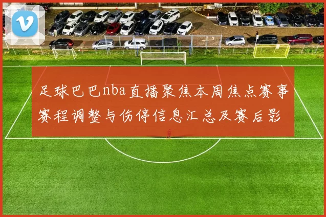 足球巴巴nba直播聚焦本周焦点赛事赛程调整与伤停信息汇总及赛后影响