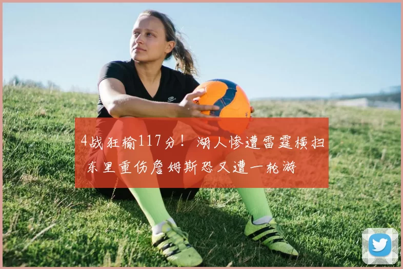 4战狂输117分！湖人惨遭雷霆横扫 东里重伤詹姆斯恐又遭一轮游